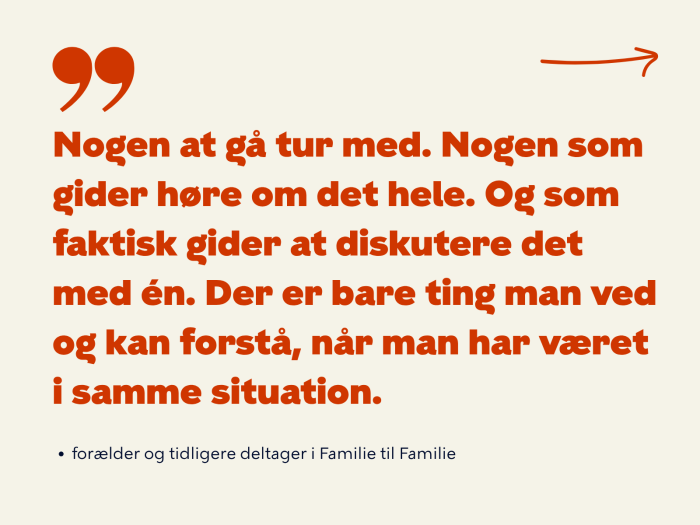 Nogen at gå tur med. Nogen som gider høre om det hele. Og som faktisk gider at diskutere det med én. Der er bare ting man ved og kan forstå, når man har været i samme situation. Citat af tidligere deltager